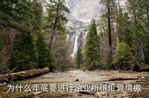 為什么企業(yè)所得稅要匯總申報，企業(yè)所得稅為什么要匯算凊繳