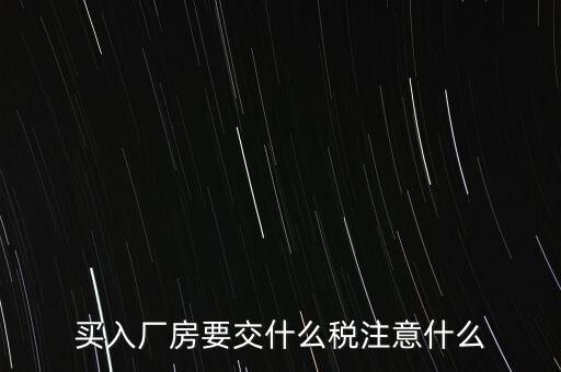買廠房需要交什么稅，企業(yè)自購土地新建廠房涉及哪些具體稅種如何繳納