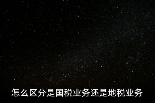 國稅業(yè)務(wù)是什么，國稅局主營業(yè)務(wù)是什么