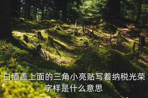 納稅光榮是什么意思，白酒蓋上面的三角小亮貼寫著納稅光榮字樣是什么意思