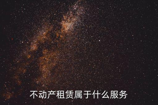 不動(dòng)產(chǎn)租賃服務(wù)是什么，建筑模板租賃是否屬于不動(dòng)產(chǎn)租賃服務(wù)