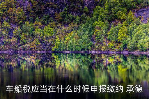 車船稅應(yīng)當在什么時候申報繳納 承德