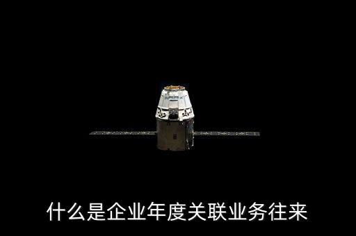 年度關(guān)聯(lián)關(guān)系示什么意思，關(guān)聯(lián)關(guān)系具體指什么