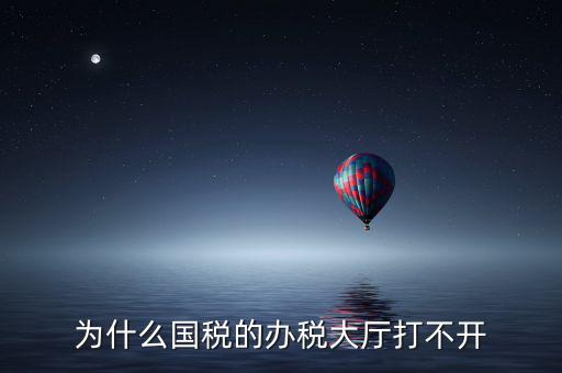 大連市國(guó)稅局官網(wǎng)為什么打不開(kāi)，大連市國(guó)稅局怎么上不去