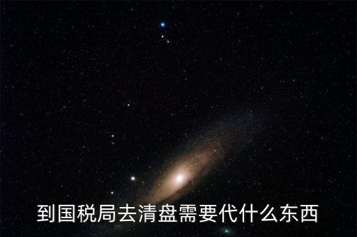 注銷稅控盤需帶什么東西，到國(guó)稅局去清盤需要代什么東西
