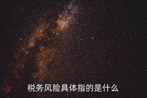 稅務(wù)風險具體指的是什么