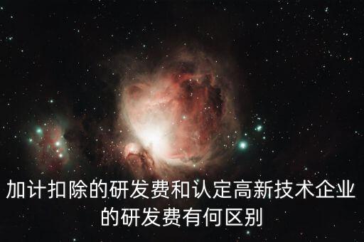 什么是研發(fā)費(fèi)用加計(jì)扣除，加計(jì)扣除的研發(fā)費(fèi)和認(rèn)定高新技術(shù)企業(yè)的研發(fā)費(fèi)有何區(qū)別