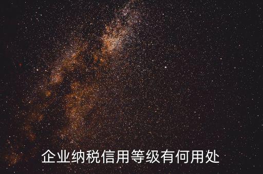 稅務(wù)信用等級有什么用，企業(yè)納稅信用等級有何用處