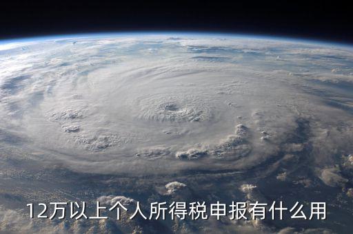 12萬以上個人所得稅申報(bào)有什么用
