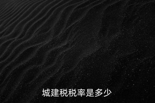 城建稅什么稅率是多少，城建稅稅率是多少