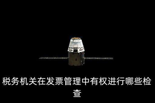 稅務(wù)局主要查發(fā)票什么，稅務(wù)機(jī)關(guān)在發(fā)票管理中有權(quán)進(jìn)行哪些檢查