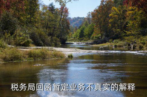 地稅局復(fù)函什么意思，稅務(wù)局回函暫定業(yè)務(wù)不真實(shí)的解釋