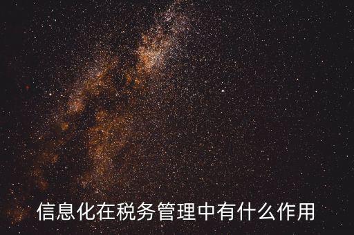 什么是稅收信息化，信息化在稅務(wù)管理中有什么作用