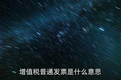 普通發(fā)票什么意思，施工單位開的增值稅普通發(fā)票是什么意思
