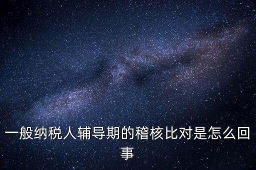 什么是交叉稽核比對，輔導(dǎo)期的進(jìn)項(xiàng)稅交叉稽核對比