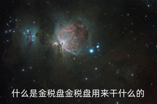 金稅盤有什么用，什么是金稅盤金稅盤用來干什么的
