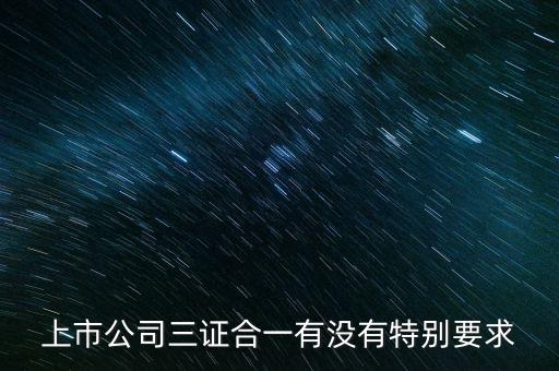 三證合一有什么條件嗎，三證合一的一般納稅人資格