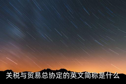 稅收協(xié)定名稱是什么，關稅與貿易總協(xié)定的英文簡稱是什么