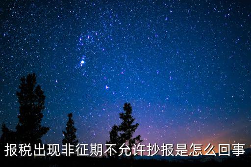 報稅出現非征期不允許抄報是怎么回事
