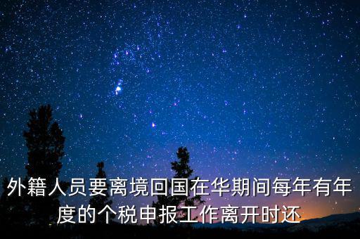 外籍人員要離境回國在華期間每年有年度的個稅申報(bào)工作離開時(shí)還