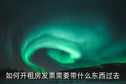 租金發(fā)票需要什么，如何開租房發(fā)票需要帶什么東西過去