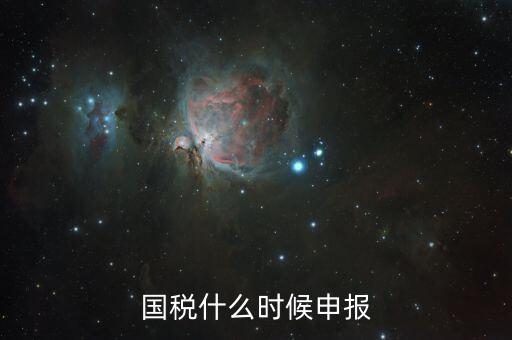 國稅什么時候申報一次，國稅什么時候申報
