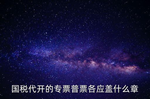 發(fā)票上蓋什么章，國稅代開的專票普票各應蓋什么章