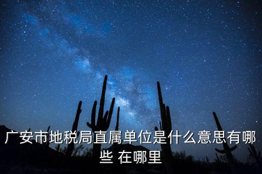地稅局直屬局什么意思，廣安市地稅局直屬單位是什么意思有哪些 在哪里