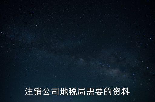 地稅稅務(wù)注銷需要什么資料，注銷公司地稅局需要的資料