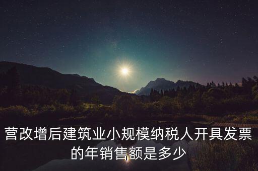 營(yíng)改增后建筑業(yè)小規(guī)模納稅人開具發(fā)票的年銷售額是多少