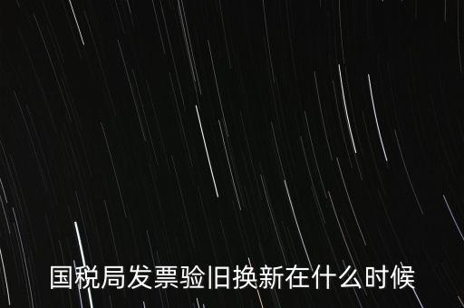 稅務局換發(fā)票是什么時候，納稅人買的發(fā)票多長時間換一次