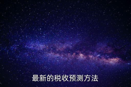國稅稅收預(yù)測是干什么，最新的稅收預(yù)測方法