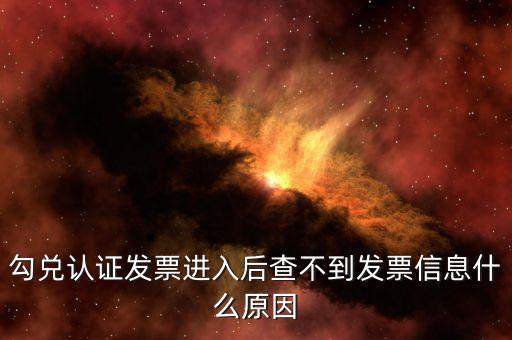 為什么發(fā)票查詢查不到信息，勾兌認(rèn)證發(fā)票進(jìn)入后查不到發(fā)票信息什么原因
