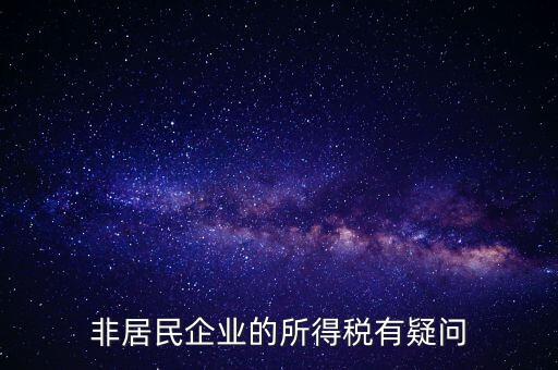 非居民企業(yè)是什么意思，誰(shuí)能解釋下企業(yè)所得稅非居民納稅這段話
