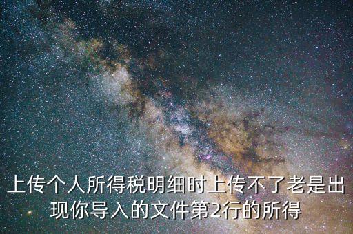 為什么個稅上傳不上去，地稅網(wǎng)上申報個稅提示文件上傳失敗多是文件格式不正確或其他數(shù)據(jù)毛