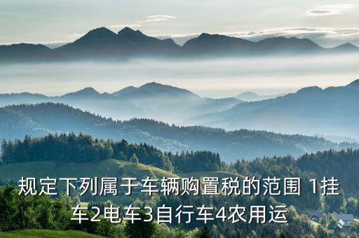 什么樣的電車交車購稅，叉車和電瓶車車輛購置稅是怎么征收的