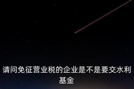 什么樣的企業(yè)需要繳水利基金，請(qǐng)問(wèn)外資企業(yè)要交水利基金嗎