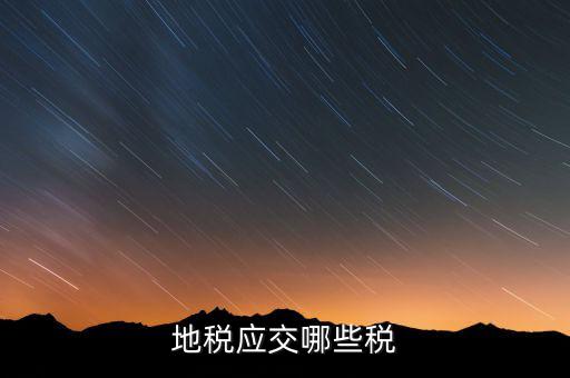 成都地稅繳納什么稅，地稅應(yīng)交哪些稅