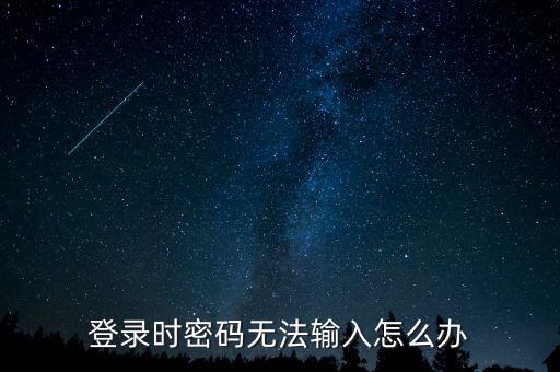 ca登錄后輸入不了密碼是什么意思，登錄時密碼無法輸入怎么辦