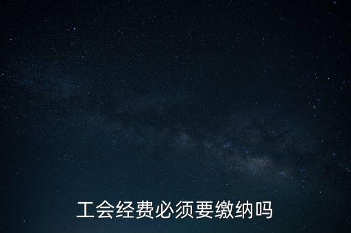 為什么工會(huì)經(jīng)費(fèi)要上交，工會(huì)經(jīng)費(fèi)必須要繳納嗎