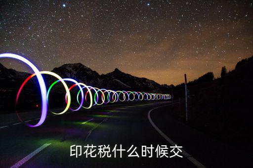 資金帳薄印花稅什么時候交，注冊資金印花稅是什么時候交的或是在什么情況下交