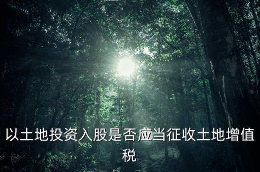 土地投資入股交什么稅，接受土地注資需要繳交哪些稅