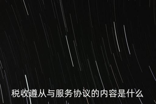 稅收遵從協(xié)議是什么，稅收遵從與服務(wù)協(xié)議的內(nèi)容是什么