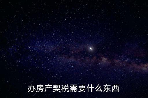 契稅辦理需要什么資料，房產(chǎn)契稅需提交什么材料