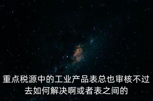 重點稅源為什么審核不通過，重點稅源企業(yè)稅收信息表審核出錯詳細如下