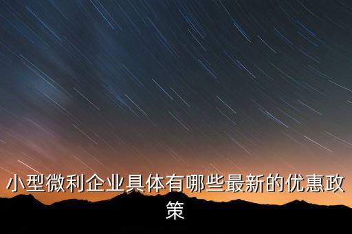 小型微利企業(yè)可以得什么扶持，國家如何對小微企業(yè)扶持有什么政策