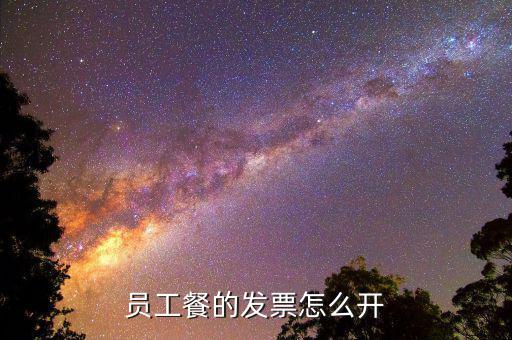 員工食堂開什么票，員工餐的發(fā)票怎么開