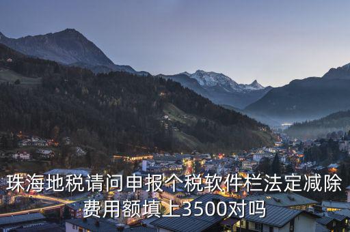 法定減除費(fèi)用額是什么，珠海地稅請問申報(bào)個(gè)稅軟件欄法定減除費(fèi)用額填上3500對嗎