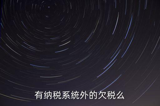 安徽欠稅公告是什么意思，有納稅系統(tǒng)外的欠稅么