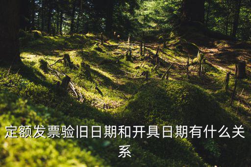 定額發(fā)票驗舊日期和開具日期有什么關系
